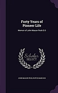 Forty Years of Pioneer Life: Memoir of John Mason Peck D.D (Hardcover)