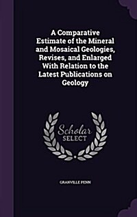 A Comparative Estimate of the Mineral and Mosaical Geologies, Revises, and Enlarged with Relation to the Latest Publications on Geology (Hardcover)