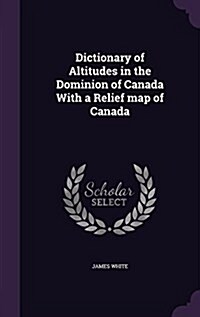 Dictionary of Altitudes in the Dominion of Canada with a Relief Map of Canada (Hardcover)