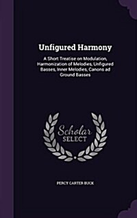 Unfigured Harmony: A Short Treatise on Modulation, Harmonization of Melodies, Unfigured Basses, Inner Melodies, Canons Ad Ground Basses (Hardcover)