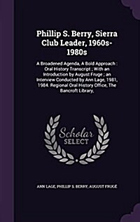 Phillip S. Berry, Sierra Club Leader, 1960s-1980s: A Broadened Agenda, a Bold Approach: Oral History Transcript; With an Introduction by August Fruge; (Hardcover)