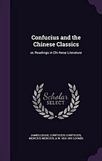 Confucius and the Chinese Classics: Or, Readings in Chi Nese Literature (Hardcover)