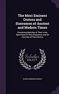 The Most Eminent Orators and Statesmen of Ancient and Modern Times: Containing Sketches of Their Lives, Specimens of Their Eloquence, and an Estimate (Hardcover)