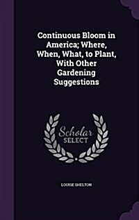 Continuous Bloom in America; Where, When, What, to Plant, with Other Gardening Suggestions (Hardcover)