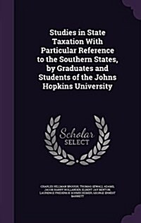 Studies in State Taxation with Particular Reference to the Southern States, by Graduates and Students of the Johns Hopkins University (Hardcover)