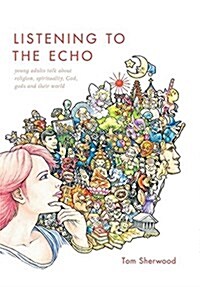 Listening to the Echo: Young Adults Talk about Religion, Spirituality, God, Gods and Their World (Hardcover)