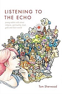 Listening to the Echo: Young Adults Talk about Religion, Spirituality, God, Gods and Their World (Paperback)