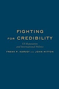 Fighting for Credibility: Us Reputation and International Politics (Hardcover)