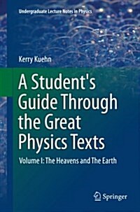 A Students Guide Through the Great Physics Texts: Volume I: The Heavens and the Earth (Paperback, Softcover Repri)