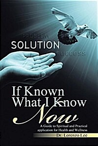 If Known What I Know Now: A Guide to Spiritual and Practical Application for Health and Wellness (Paperback)