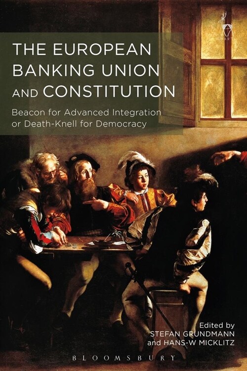 The European Banking Union and Constitution : Beacon for Advanced Integration or Death-Knell for Democracy? (Hardcover)