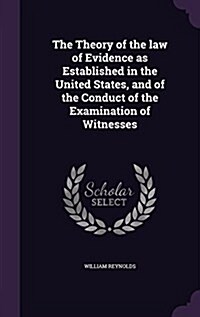 The Theory of the Law of Evidence as Established in the United States, and of the Conduct of the Examination of Witnesses (Hardcover)