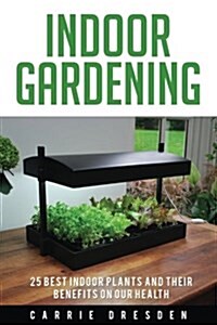 Indoor Gardening: 25 Best Houseplants for a Green Living and Organic Gardening (Microgreens Gardening, Container Gardening, Sprouting an (Paperback)