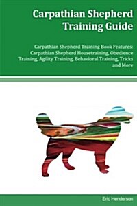 Carpathian Shepherd Training Guide Carpathian Shepherd Training Book Features: Carpathian Shepherd Housetraining, Obedience Training, Agility Training (Paperback)