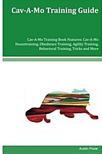 Cav-A-Mo Training Guide Cav-A-Mo Training Book Features: Cav-A-Mo Housetraining, Obedience Training, Agility Training, Behavioral Training, Tricks and (Paperback)