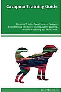 Cavapom Training Guide Cavapom Training Book Features: Cavapom Housetraining, Obedience Training, Agility Training, Behavioral Training, Tricks and Mo (Paperback)