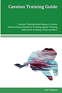 Cavaton Training Guide Cavaton Training Book Features: Cavaton Housetraining, Obedience Training, Agility Training, Behavioral Training, Tricks and Mo (Paperback)