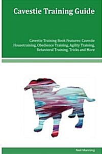 Cavestie Training Guide Cavestie Training Book Features: Cavestie Housetraining, Obedience Training, Agility Training, Behavioral Training, Tricks and (Paperback)