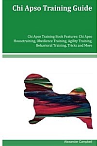 Chi Apso Training Guide Chi Apso Training Book Features: Chi Apso Housetraining, Obedience Training, Agility Training, Behavioral Training, Tricks and (Paperback)