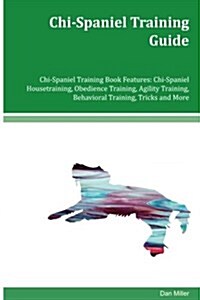 Chi-Spaniel Training Guide Chi-Spaniel Training Book Features: Chi-Spaniel Housetraining, Obedience Training, Agility Training, Behavioral Training, T (Paperback)