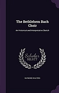 The Bethlehem Bach Choir: An Historical and Interpretative Sketch (Hardcover)