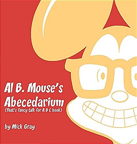 Al B. Mouses Abecedarium New Full Color Edition: Thats Fancy Talk for A B C Book (Hardcover)