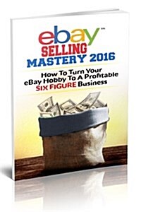 Ebay Selling Mastery 2016: Turn Your Ebay Hobby to a Six Figure Business (Product Sourcing, Product Research, Retail Arbitrage, Wholesale, Liquid (Paperback)