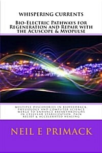 Whispering Currents: Bio-Electric Pathways for Regeneration and Repair with the Acuscope & Myopulse (Paperback)