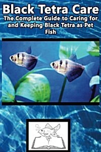 Black Tetra Care: The Complete Guide to Caring for and Keeping Black Tetra as Pet Fish (Black Skirt Tetra, Petticoat Tetra, High-Finn Bl (Paperback)
