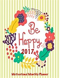 Be Happy 2017 Motivational Monthly Planner: 16 Month August 2016-December 2017 Academic Calendar with Large 8.5x11 Pages (Paperback)