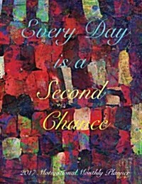 Every Day Is a Second Chance 2017 Motivational Monthly Planner: 16 Month August 2016-December 2017 Academic Calendar with Large 8.5x11 Pages (Paperback)
