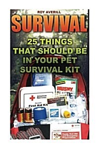 Survival: 25 Things That Should Be in Your Pet Survival Kit: (Survival Books, Survival Guide, Survivalist, Safety, Urban Surviva (Paperback)