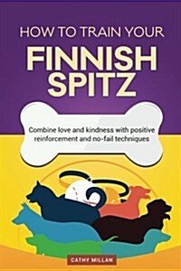 How to Train Your Finnish Spitz (Dog Training Collection): Combine Love and Kindness with Positive Reinforcement and No-Fail Techniques (Paperback)