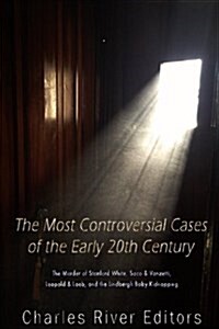 The Most Controversial Cases of the Early 20th Century: The Murder of Stanford White, Sacco & Vanzetti, Leopold & Loeb, and the Lindbergh Baby Kidnapp (Paperback)