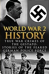 World War 2 History: True War Crimes of the Gestapo: Stories of the Feared German Police Force (Paperback)