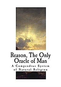 Reason, the Only Oracle of Man: A Compendius System of Natural Religion (Paperback)