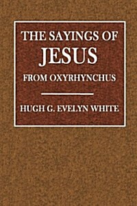 The Sayings of Jesus: From Oxyrhynchus (Paperback)