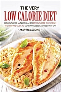The Very Low Calorie Diet - Low Calorie Lunches and Low Calorie Ice Cream: The Ultimate Guide to Consuming Less Calories Every Day (Paperback)