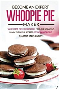 Become an Expert Whoopie Pie Maker - Whoopie Pie Cookbook for All Seasons: Learn the Divine Secrets of the Whoopie Pie (Paperback)