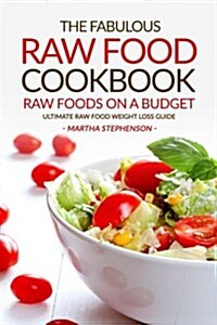 The Fabulous Raw Food Cookbook - Raw Foods on a Budget: Ultimate Raw Food Weight Loss Guide (Paperback)