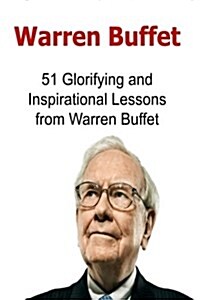 Warren Buffet: 51 Glorifying and Inspirational Lessons from Warren Buffet: Warren Buffet, Warren Buffet Words, Warren Buffet Lessons, (Paperback)