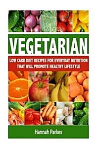 Vegetarian: Low Carb Diet Recipes for Everyday Nutrition That Will Promote Healthy Lifestyle (Paperback)