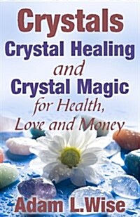 Crystals: Crystal Healing and Crystal Magic for Health, Love and Money (Paperback)