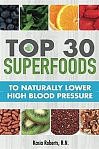 Top 30 Superfoods to Naturally Lower High Blood Pressure: Top 30 Superfoods to Naturally Lower High Blood Pressure (Paperback)