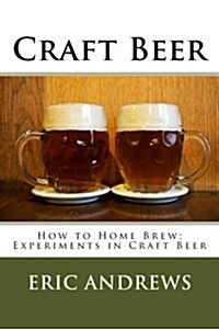 Craft Beer: How to Home Brew; Experiments in Craft Beer (Paperback)