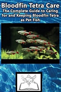 Bloodfin Tetra Care: The Complete Guide to Caring for and Keeping Bloodfin Tetra as Pet Fish (Paperback)