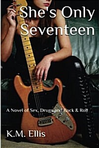 Shes Only Seventeen: A Novel of Sex, Drugs and Rock & Roll (Paperback)