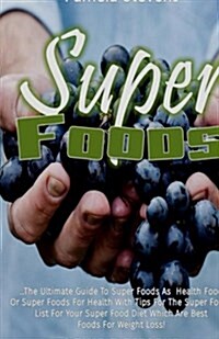 Super Foods: The Ultimate Guide to Super Foods as Health Food or Super Foods for Health with Tips for the Super Foods List for Your (Paperback)