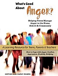 Whats Good about Anger? Helping Teens Manage Anger in the Home, School & Community: A Learning Resource for Teens, Parents & Teachers (Paperback)
