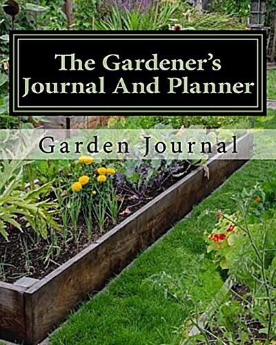 The Gardeners Journal and Planner: Write Your Garden Records, Plans, Thoughts and Memories, Square Foot Plan, Full Garden Plan, Expense List, Pests N (Paperback)